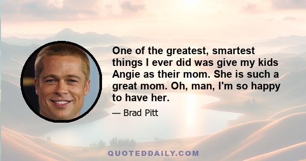 One of the greatest, smartest things I ever did was give my kids Angie as their mom. She is such a great mom. Oh, man, I'm so happy to have her.