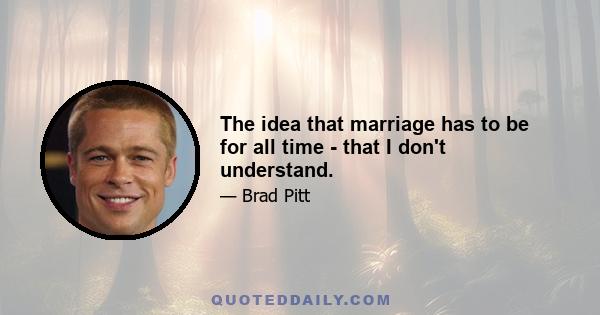 The idea that marriage has to be for all time - that I don't understand.