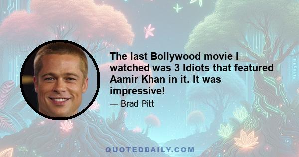 The last Bollywood movie I watched was 3 Idiots that featured Aamir Khan in it. It was impressive!