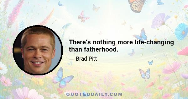 There's nothing more life-changing than fatherhood.