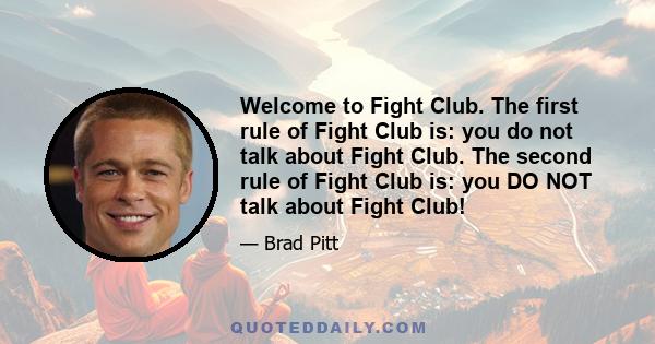 Welcome to Fight Club. The first rule of Fight Club is: you do not talk about Fight Club. The second rule of Fight Club is: you DO NOT talk about Fight Club!