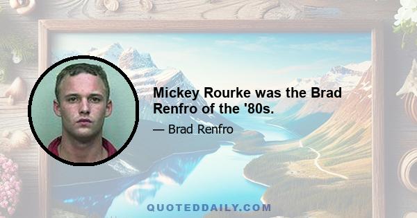 Mickey Rourke was the Brad Renfro of the '80s.