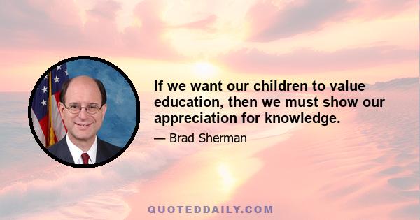 If we want our children to value education, then we must show our appreciation for knowledge.