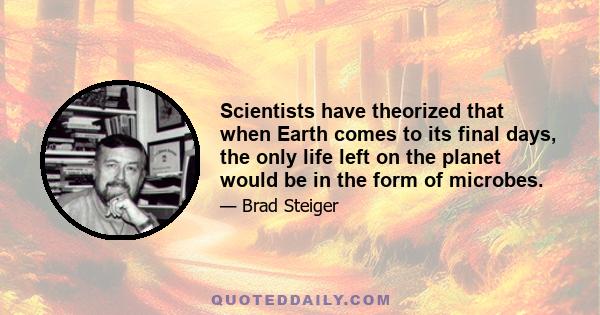 Scientists have theorized that when Earth comes to its final days, the only life left on the planet would be in the form of microbes.