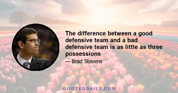 The difference between a good defensive team and a bad defensive team is as little as three possessions