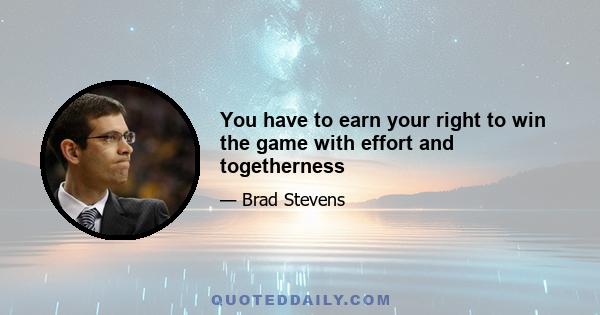 You have to earn your right to win the game with effort and togetherness