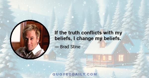 If the truth conflicts with my beliefs, I change my beliefs.