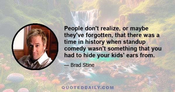 People don't realize, or maybe they've forgotten, that there was a time in history when standup comedy wasn't something that you had to hide your kids' ears from.