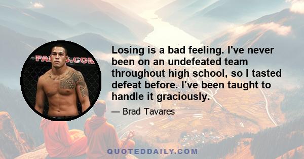 Losing is a bad feeling. I've never been on an undefeated team throughout high school, so I tasted defeat before. I've been taught to handle it graciously.