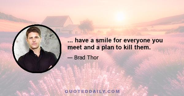 ... have a smile for everyone you meet and a plan to kill them.