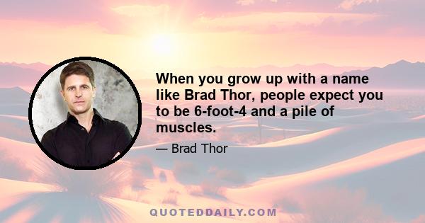 When you grow up with a name like Brad Thor, people expect you to be 6-foot-4 and a pile of muscles.