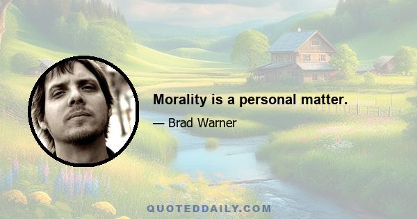 Morality is a personal matter.