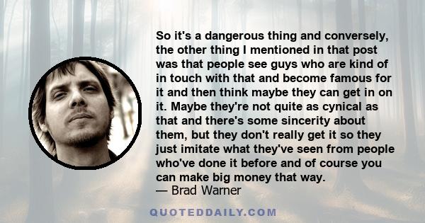 So it's a dangerous thing and conversely, the other thing I mentioned in that post was that people see guys who are kind of in touch with that and become famous for it and then think maybe they can get in on it. Maybe