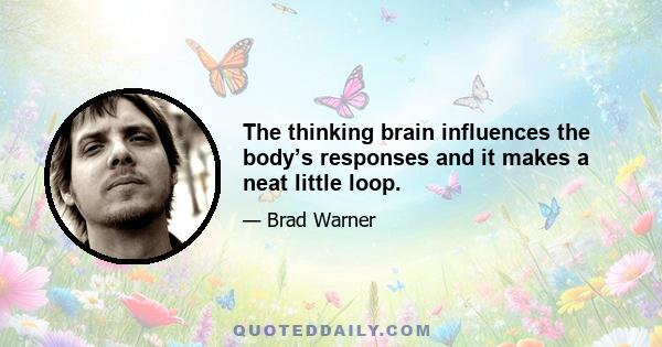 The thinking brain influences the body’s responses and it makes a neat little loop.