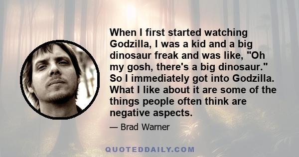 When I first started watching Godzilla, I was a kid and a big dinosaur freak and was like, Oh my gosh, there's a big dinosaur. So I immediately got into Godzilla. What I like about it are some of the things people often 