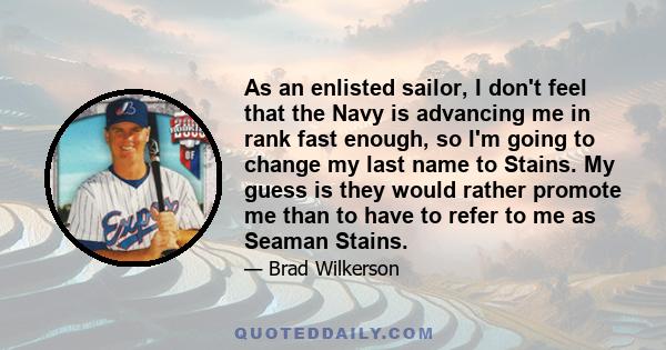 As an enlisted sailor, I don't feel that the Navy is advancing me in rank fast enough, so I'm going to change my last name to Stains. My guess is they would rather promote me than to have to refer to me as Seaman Stains.