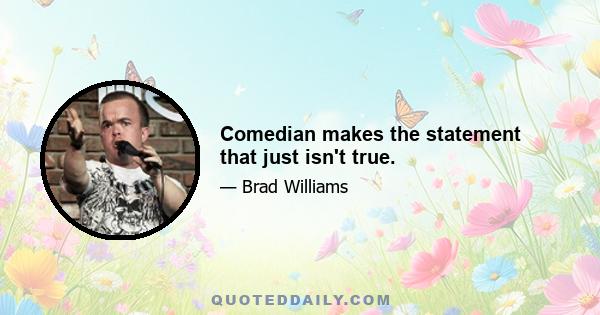 Comedian makes the statement that just isn't true.