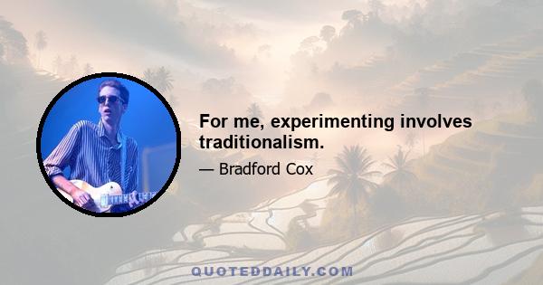 For me, experimenting involves traditionalism.