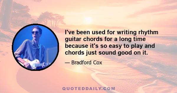 I've been used for writing rhythm guitar chords for a long time because it's so easy to play and chords just sound good on it.