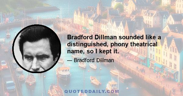 Bradford Dillman sounded like a distinguished, phony theatrical name, so I kept it.