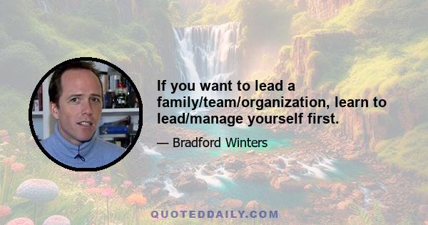 If you want to lead a family/team/organization, learn to lead/manage yourself first.