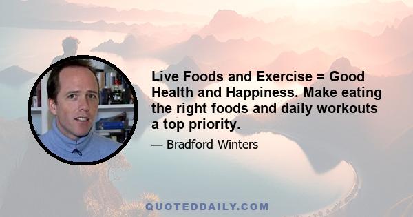 Live Foods and Exercise = Good Health and Happiness. Make eating the right foods and daily workouts a top priority.