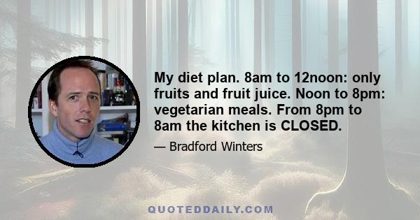 My diet plan. 8am to 12noon: only fruits and fruit juice. Noon to 8pm: vegetarian meals. From 8pm to 8am the kitchen is CLOSED.