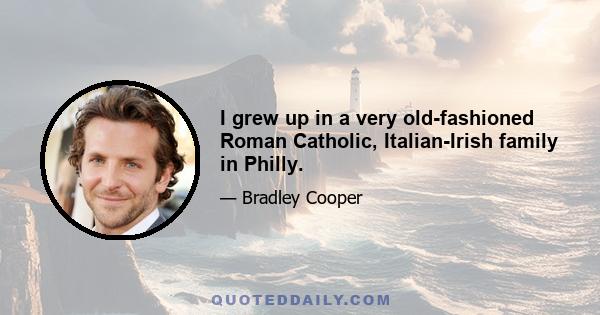 I grew up in a very old-fashioned Roman Catholic, Italian-Irish family in Philly.