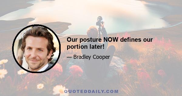 Our posture NOW defines our portion later!