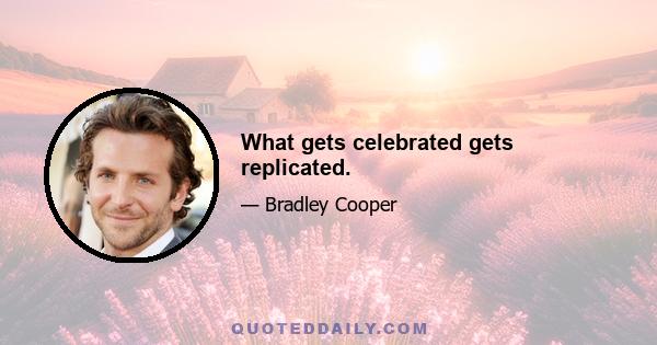 What gets celebrated gets replicated.