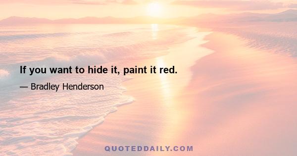 If you want to hide it, paint it red.