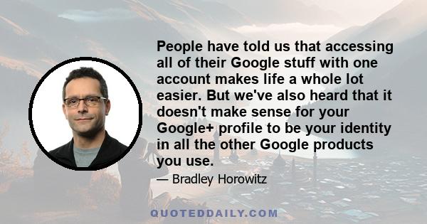 People have told us that accessing all of their Google stuff with one account makes life a whole lot easier. But we've also heard that it doesn't make sense for your Google+ profile to be your identity in all the other