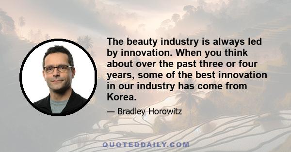 The beauty industry is always led by innovation. When you think about over the past three or four years, some of the best innovation in our industry has come from Korea.