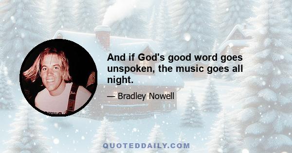 And if God's good word goes unspoken, the music goes all night.