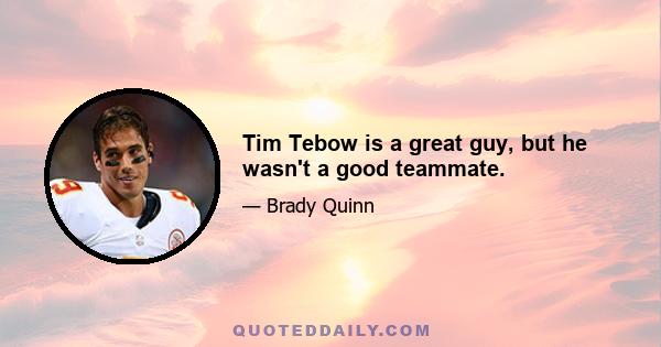 Tim Tebow is a great guy, but he wasn't a good teammate.