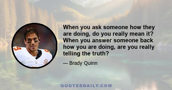 When you ask someone how they are doing, do you really mean it? When you answer someone back how you are doing, are you really telling the truth?