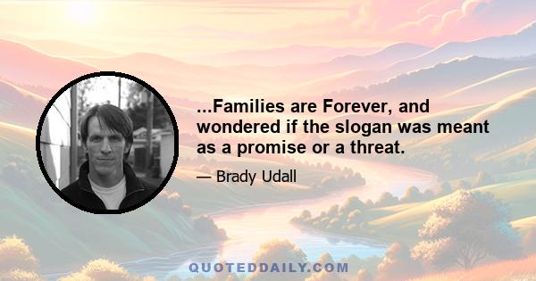 ...Families are Forever, and wondered if the slogan was meant as a promise or a threat.