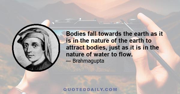 Bodies fall towards the earth as it is in the nature of the earth to attract bodies, just as it is in the nature of water to flow.