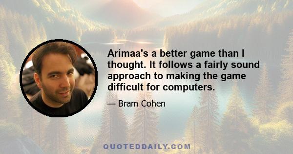 Arimaa's a better game than I thought. It follows a fairly sound approach to making the game difficult for computers.