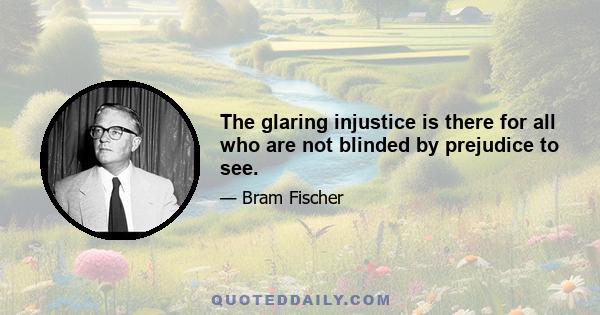 The glaring injustice is there for all who are not blinded by prejudice to see.