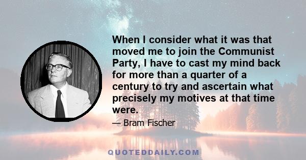 When I consider what it was that moved me to join the Communist Party, I have to cast my mind back for more than a quarter of a century to try and ascertain what precisely my motives at that time were.