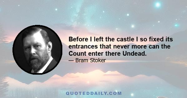 Before I left the castle I so fixed its entrances that never more can the Count enter there Undead.