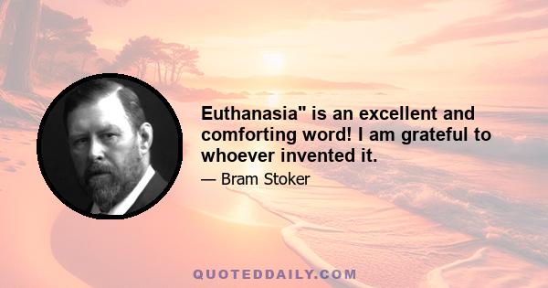 Euthanasia is an excellent and comforting word! I am grateful to whoever invented it.