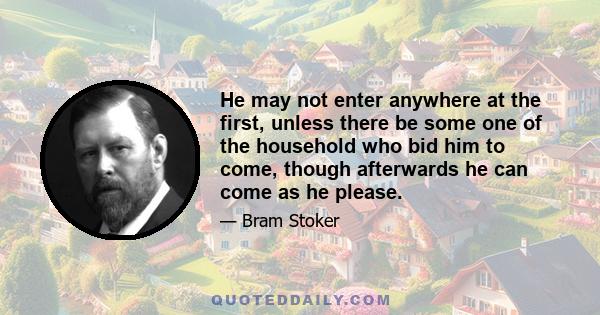 He may not enter anywhere at the first, unless there be some one of the household who bid him to come, though afterwards he can come as he please.