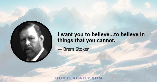 I want you to believe...to believe in things that you cannot.