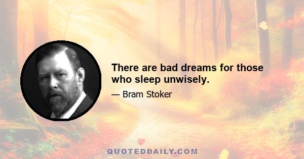 There are bad dreams for those who sleep unwisely.