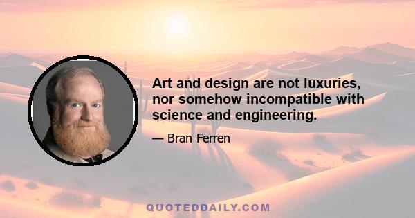 Art and design are not luxuries, nor somehow incompatible with science and engineering.