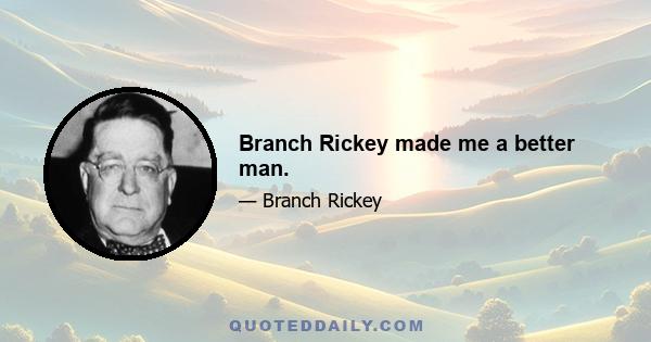 Branch Rickey made me a better man.