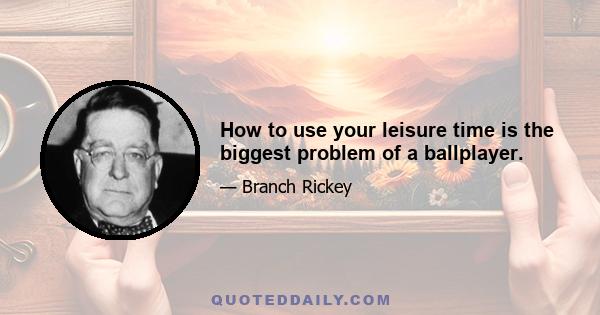 How to use your leisure time is the biggest problem of a ballplayer.