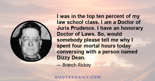 I was in the top ten percent of my law school class. I am a Doctor of Juris Prudence. I have an honorary Doctor of Laws. So, would somebody please tell me why I spent four mortal hours today conversing with a person